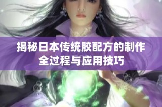 揭秘日本传统胶配方的制作全过程与应用技巧