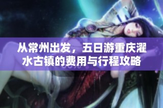 从常州出发，五日游重庆濯水古镇的费用与行程攻略