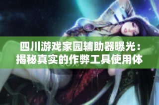 四川游戏家园辅助器曝光：揭秘真实的作弊工具使用体验