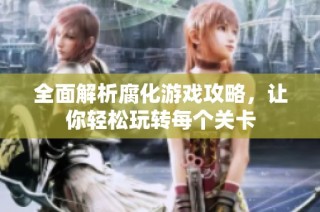 全面解析腐化游戏攻略，让你轻松玩转每个关卡