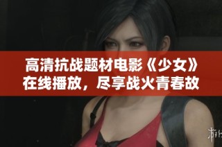 高清抗战题材电影《少女》在线播放，尽享战火青春故事
