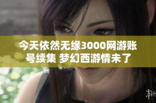 今天依然无缘3000网游账号续集 梦幻西游情未了