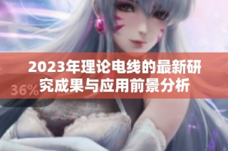 2023年理论电线的最新研究成果与应用前景分析