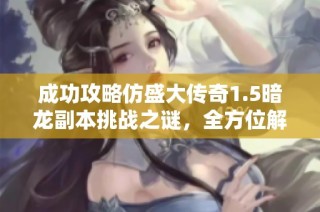 成功攻略仿盛大传奇1.5暗龙副本挑战之谜，全方位解析技巧与策略