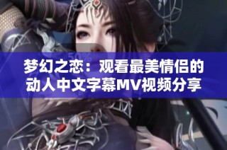 梦幻之恋：观看最美情侣的动人中文字幕MV视频分享