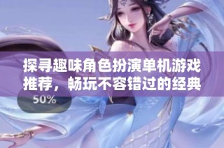 探寻趣味角色扮演单机游戏推荐，畅玩不容错过的经典之作