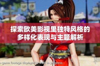 探索欧美影视里独特风格的多样化表现与主题解析
