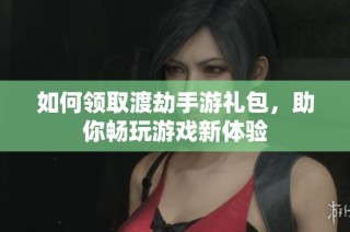如何领取渡劫手游礼包，助你畅玩游戏新体验