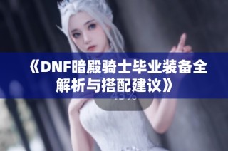 《DNF暗殿骑士毕业装备全解析与搭配建议》
