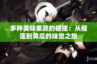 多种美味果蔬的碰撞：从榴莲到黄瓜的味觉之旅