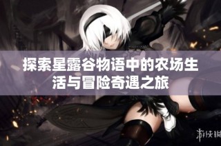 探索星露谷物语中的农场生活与冒险奇遇之旅