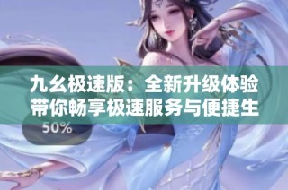 九幺极速版：全新升级体验带你畅享极速服务与便捷生活