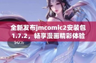 全新发布jmcomic2安装包1.7.2，畅享漫画精彩体验