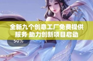 全新九个创意工厂免费提供服务 助力创新项目启动