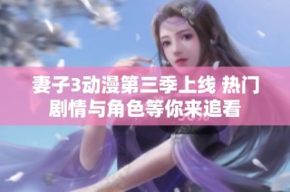 妻子3动漫第三季上线 热门剧情与角色等你来追看