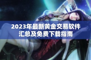 2023年最新黄金交易软件汇总及免费下载指南