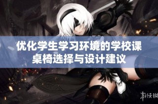 优化学生学习环境的学校课桌椅选择与设计建议