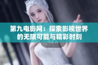 第九电影网：探索影视世界的无限可能与精彩时刻