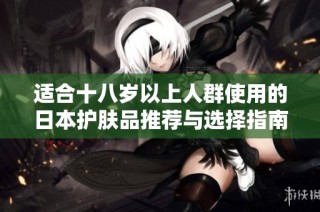 适合十八岁以上人群使用的日本护肤品推荐与选择指南