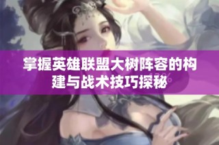 掌握英雄联盟大树阵容的构建与战术技巧探秘