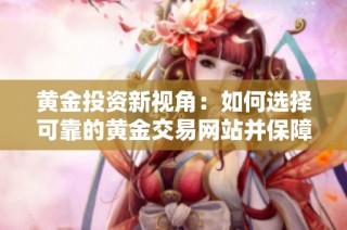 黄金投资新视角：如何选择可靠的黄金交易网站并保障安全