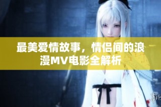 最美爱情故事，情侣间的浪漫MV电影全解析