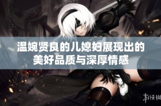 温婉贤良的儿媳妇展现出的美好品质与深厚情感