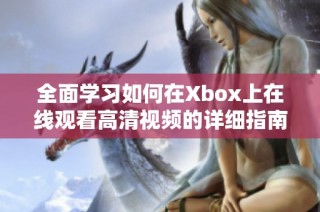 全面学习如何在Xbox上在线观看高清视频的详细指南