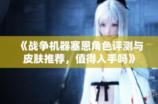 《战争机器塞恩角色评测与皮肤推荐，值得入手吗》