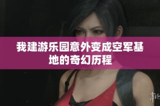 我建游乐园意外变成空军基地的奇幻历程