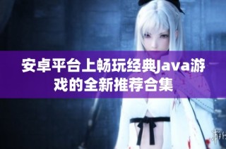 安卓平台上畅玩经典Java游戏的全新推荐合集