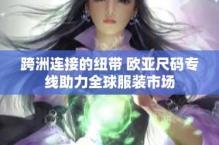 跨洲连接的纽带 欧亚尺码专线助力全球服装市场