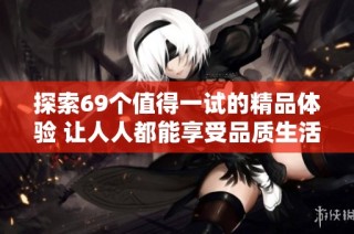 探索69个值得一试的精品体验 让人人都能享受品质生活