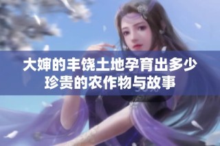 大婶的丰饶土地孕育出多少珍贵的农作物与故事