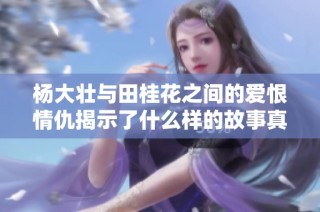 杨大壮与田桂花之间的爱恨情仇揭示了什么样的故事真相