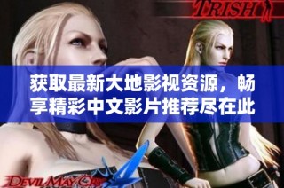 获取最新大地影视资源，畅享精彩中文影片推荐尽在此页