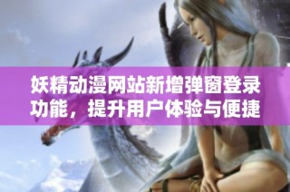 妖精动漫网站新增弹窗登录功能，提升用户体验与便捷性