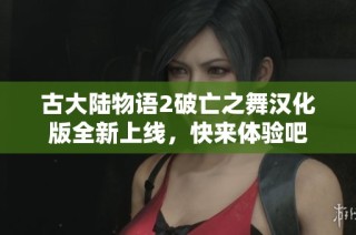古大陆物语2破亡之舞汉化版全新上线，快来体验吧