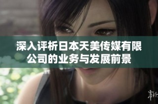 深入评析日本天美传媒有限公司的业务与发展前景