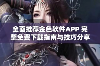 全面推荐金色软件APP 完整免费下载指南与技巧分享