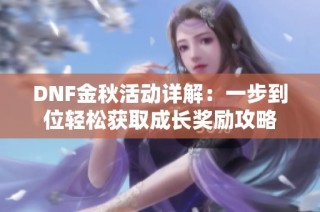 DNF金秋活动详解：一步到位轻松获取成长奖励攻略