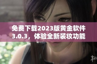 免费下载2023版黄金软件3.0.3，体验全新装妆功能