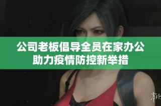 公司老板倡导全员在家办公助力疫情防控新举措
