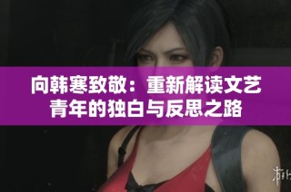 向韩寒致敬：重新解读文艺青年的独白与反思之路