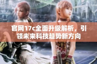 官网17c全面升级解析，引领未来科技趋势新方向