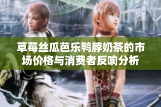 草莓丝瓜芭乐鸭脖奶茶的市场价格与消费者反响分析