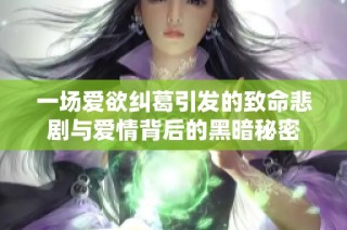 一场爱欲纠葛引发的致命悲剧与爱情背后的黑暗秘密
