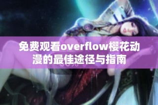 免费观看overflow樱花动漫的最佳途径与指南