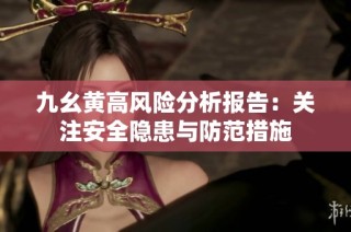 九幺黄高风险分析报告：关注安全隐患与防范措施