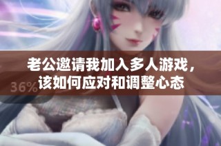 老公邀请我加入多人游戏，该如何应对和调整心态